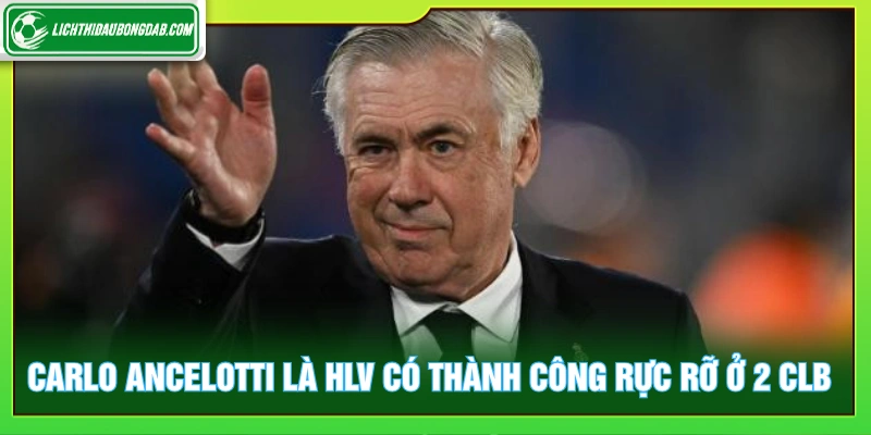 Carlo Ancelotti là HLV có thành công rực rỡ ở 2 CLB