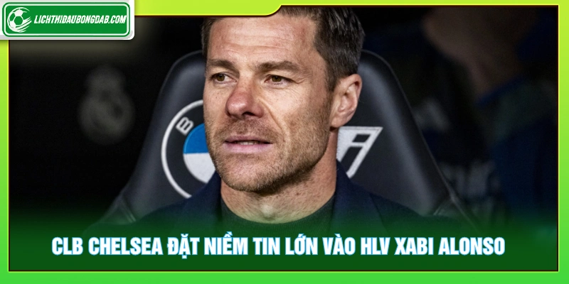 CLB Chelsea đặt niềm tin lớn vào HLV Xabi Alonso