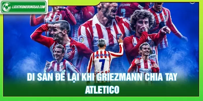 Di sản để lại khi Griezmann chia tay Atletico