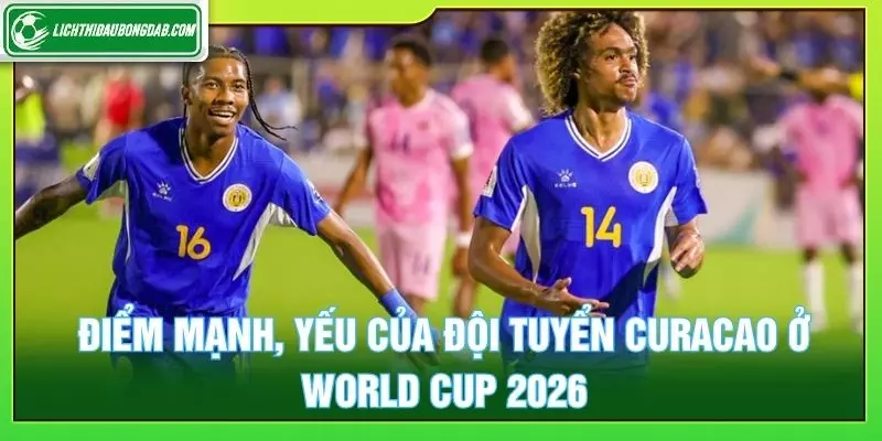 Điểm mạnh, yếu của Đội tuyển Curacao ở World Cup 2026
