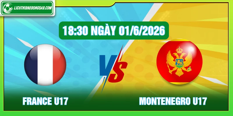 France U17 vs Montenegro 18:30 ngày 01/06/2026