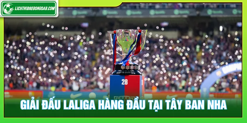 Giải đấu Laliga với giai đoạn phát triển bóng đá mạnh mẽ