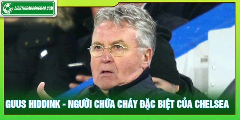 Guus Hiddink được xem như người chữa cháy đặc biệt của Chelsea
