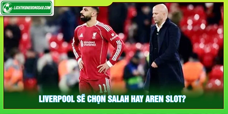 Khám phá Liverpool sẽ chọn Salah hay Aren Slot