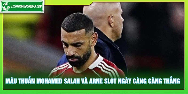 Mâu thuẫn Mohamed Salah và Arne Slot ngày càng căng thẳng