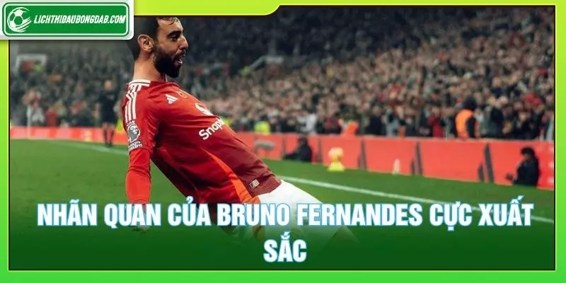 Nhãn quan của Bruno Fernandes cực xuất sắc