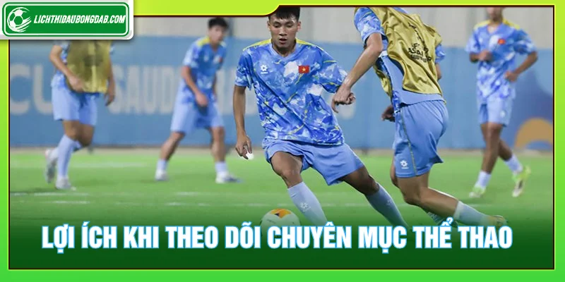 Những lợi ích khi theo dõi chuyên mục thể thao tại lịch thi đấu bóng đá