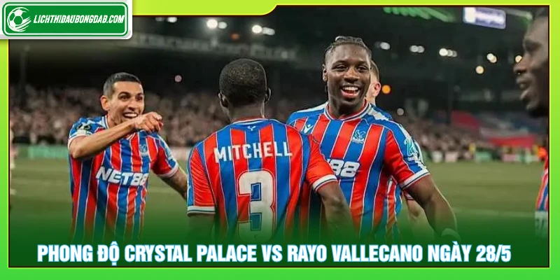 Phân tích phong độ Crystal Palace vs Rayo Vallecano ngày 28/5