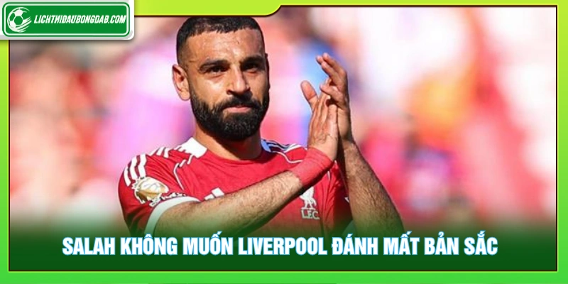 Salah không muốn Liverpool đánh mất bản sắc