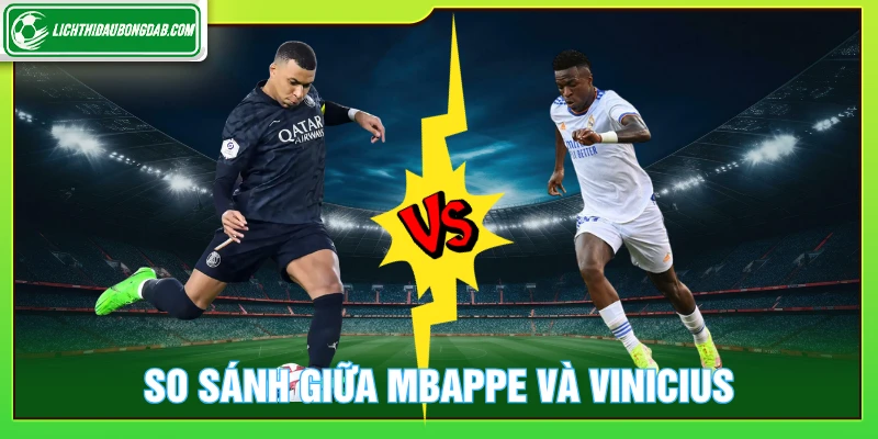 So sánh giữa Mbappe và Vinicius gây tranh cãi về vị trí số 1