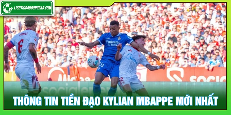 Thông tin tiền đạo Kylian Mbappe mới nhất