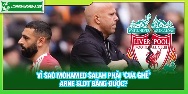 Vì sao Mohamed Salah phải ‘cưa ghế’ Arne Slot bằng được