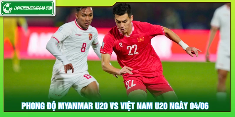 Phong độ Myanmar U19 vs Việt Nam U19 16:00 ngày 04/06/2026